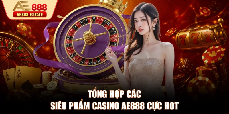 Tổng hợp các siêu phẩm Casino AE888 cực hot